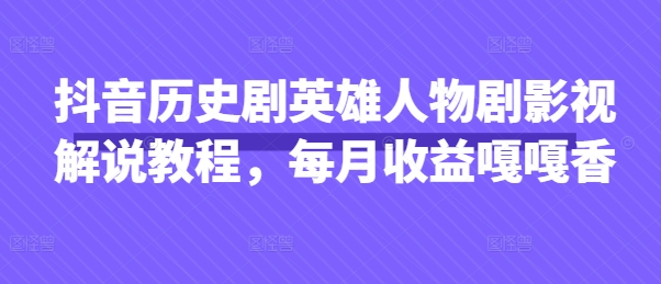 抖音历史剧英雄人物剧影视解说教程，每月收益嘎嘎香-沐风资源库