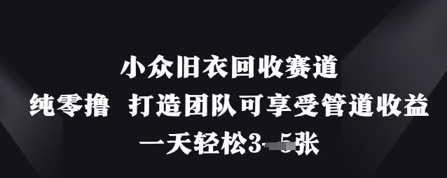 小众旧衣回收赛道，纯零撸 打造团队可享受管道收益，一天轻松3张-沐风资源库