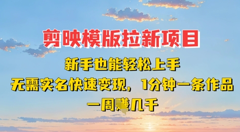 剪映模板拉新项目：新手也能轻松上手，无需实名，快速变现，一分钟一条作品，一周挣几k-沐风资源库