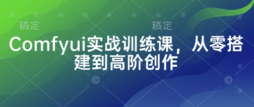 Comfyui实战训练课，从零搭建到高阶创作-沐风资源库