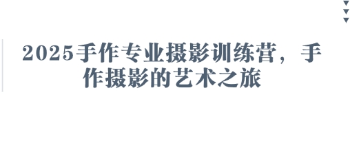 2025手作专业摄影训练营，手作摄影的艺术之旅-沐风资源库