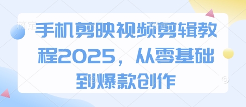 手机剪映视频剪辑教程2025，从零基础到爆款创作-沐风资源库