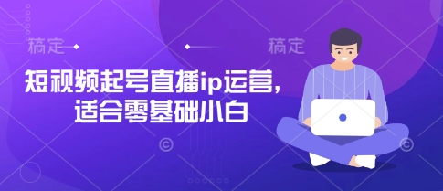 短视频起号直播ip运营，适合零基础小白-沐风资源库