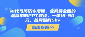 AI代写简历专项课，全网最全面的最简单的PPT教程，一单15-50元，首月盈利5k+-沐风资源库