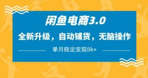 闲鱼电商3.0，全新升级，自动铺货，无脑操作，单月稳定变现8k+【揭秘】-沐风资源库