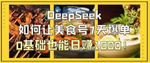 DeepSeek如何让美食号7天爆单，0基础也能日入1k-沐风资源库