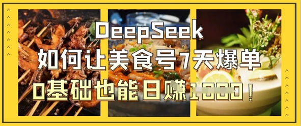 DeepSeek如何让美食号7天爆单，0基础也能日入1k-沐风资源库