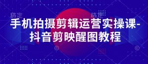 手机拍摄剪辑运营实操课-抖音剪映醒图教程-沐风资源库