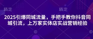 2025引爆同城流量，手把手教你抖音同城引流，上万家实体店实战营销经验-沐风资源库
