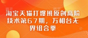 淘宝天猫打爆班原创高阶技术第67期，万相台无界组合拳-沐风资源库