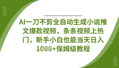 AI一刀不剪全自动生成小说推文爆款视频，条条视频上热门，新手小白也能当天日入数张-沐风资源库