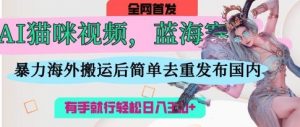 AI猫咪视频蓝海赛道，操作简单，直接海外搬运，简单去重，操作简单，有手就行日入3张-沐风资源库
