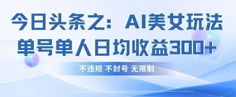 今日头条之AI美女玩法单号单人日均收益3张+，不违规 不封号 无限制-沐风资源库