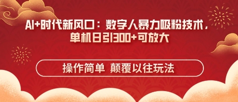 AI+时代新风口：数字人暴力吸粉技术，单机日引3张+可放大-沐风资源库
