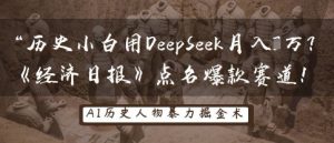 历史小白用DeepSeek月入3W？《经济日报》点名爆款赛道！-沐风资源库