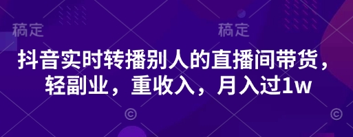 抖音实时转播别人的直播间带货，轻副业，重收入，月入过1w-沐风资源库