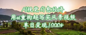 AI视觉疗愈经济：用ai重构超写实风景视频，单日变现多张-沐风资源库