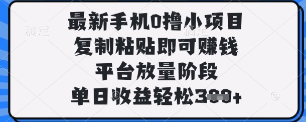 最新手机0撸小项目，复制粘贴即可挣钱，平台放量阶段，单日收益轻松3张+【揭秘】-沐风资源库