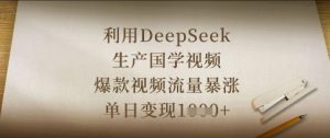 利用DeepSeek生产国学视频，爆款视频流量暴涨，单日变现数张-沐风资源库