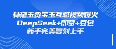 持续爆火的林黛玉贾宝玉互怼视频,比爽文还好看,利用DeepSeek+即梦+豆包就可以完美复刻-沐风资源库