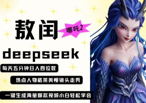 deepseek+哪吒2敖润姑姑走秀+爆款视频，起号快，爆款多，每天五分钟，日入四位数-沐风资源库