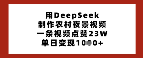 用DeepSeek制作农村夜景视频，一条视频点赞23W，单日变现多张-沐风资源库