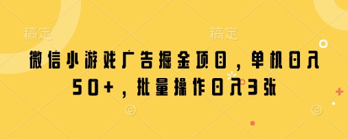 微信小游戏广告掘金项目，单机日入50+，批量操作日入3张-沐风资源库