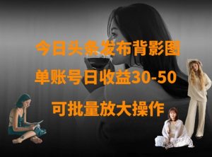 今日头条发布背影图，单账号日收益30-50，可放大操作-沐风资源库
