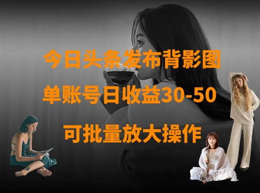 今日头条发布背影图，单账号日收益30-50，可放大操作-沐风资源库
