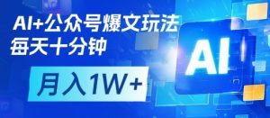AI+公众号爆文玩法，每天十分钟，批量矩阵操作，月入1W+-沐风资源库