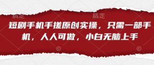 短剧手机手搓原创实操，只需一部手机，人人可做，小白无脑上手-沐风资源库