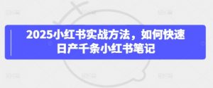 2025小红书实战方法，如何快速日产千条小红书笔记-沐风资源库