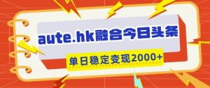 aute.hk融合今日头条，一键复制粘贴，单日稳定变现多张【揭秘】-沐风资源库