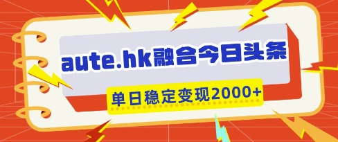 aute.hk融合今日头条，一键复制粘贴，单日稳定变现多张【揭秘】-沐风资源库
