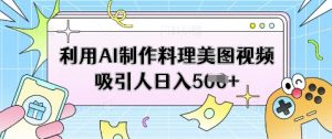 利用AI制作料理美图视频吸引人日入5张-沐风资源库