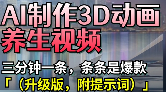 AI制作3D动画养生视频，三分钟一条，条条是爆款(升级版，附提示词)-沐风资源库