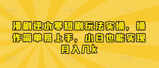 漫剧逆水寒短剧玩法实操，操作简单易上手，小白也能实现月入几k-沐风资源库