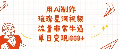 用Ai制作璀璨星河视频，流量非常牛逼，单日变现多张-沐风资源库
