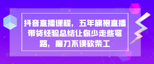 抖音直播课程，五年旗袍直播带货经验总结让你少走些弯路，磨刀不误砍柴工-沐风资源库
