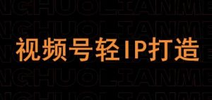 视频号线上课程，视频号轻IP打造-沐风资源库