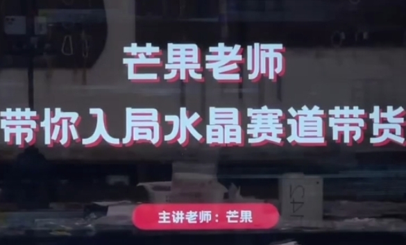 芒果老师·带你入局水晶赛道带货，助你开启水晶直播带货事业-沐风资源库