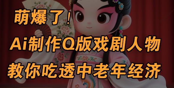 用Ai制作Q版戏剧人物，手把手教你吃透中老年经济，5分钟一个成品，多渠道变现-沐风资源库