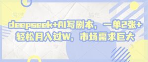 deepseek+AI写剧本，一单2张+ 轻松月入过W，市场需求巨大-沐风资源库