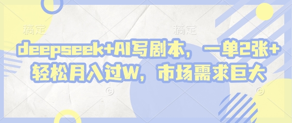 deepseek+AI写剧本，一单2张+ 轻松月入过W，市场需求巨大-沐风资源库