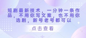 短剧最新技术，一分钟一条作品，不用你写文案，也不用你选剧，新号老号都可以-沐风资源库