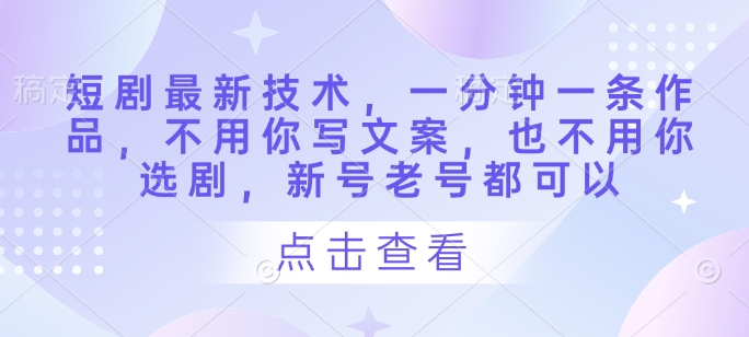 短剧最新技术，一分钟一条作品，不用你写文案，也不用你选剧，新号老号都可以-沐风资源库