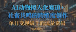 单日变现破千的流量密码，AI动物拟人化赛道+社畜共鸣的跨维度创作-沐风资源库