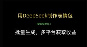 用DeepSeek制作表情包，批量生成，多平台获取收益-沐风资源库