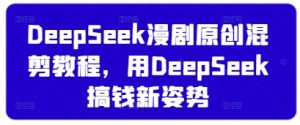 DeepSeek漫剧原创混剪教程，用DeepSeek搞钱新姿势-沐风资源库