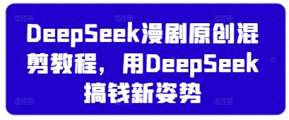 DeepSeek漫剧原创混剪教程，用DeepSeek搞钱新姿势-沐风资源库
